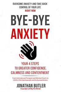 Bye-Bye Anxiety : Your 4 Steps To Greater Confidence, Calmness and Contentment