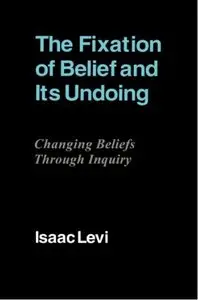 The Fixation of Belief and its Undoing: Changing Beliefs through Inquiry by Isaac Levi