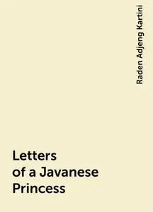 «Letters of a Javanese Princess» by Raden Adjeng Kartini
