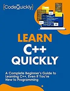 Learn C++ Quickly: A Complete Beginner’s Guide to Learning C++, Even If You’re New to Programming