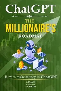 C. Powell M.A. Finance - ChatGPT: The Millionaire's Roadmap: How to make money with ChatGPT