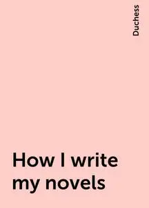 «How I write my novels» by Duchess