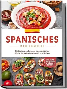 Spanisches Kochbuch: Die leckersten Rezepte der spanischen Küche für jeden Geschmack und Anlass | inkl. Tapas, Spezialitäten