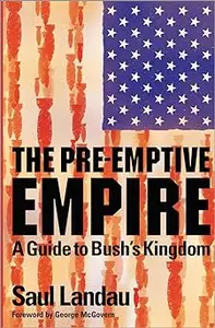 The Pre-Emptive Empire: A Guide to Bush's Kingdom