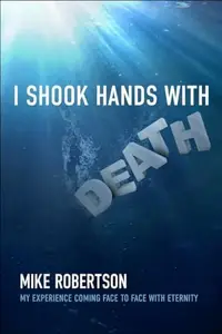 I Shook Hands with Death : My Experience Coming Face to Face with Eternity