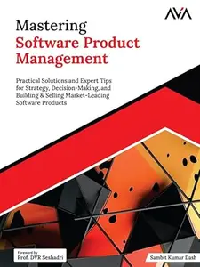 Mastering Software Product Management: Practical Solutions and Expert Tips for Strategy, Decision-Making, and Building &