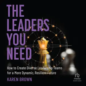 The Leaders You Need: How to Create Diverse Leadership Teams for a More Dynamic, Resilient Future [Audiobook]