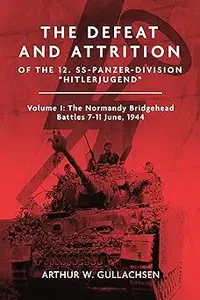 The Defeat and Attrition of the 12. SS-Panzer-Division “Hitlerjugend”: Volume I: The Normandy Bridgehead Battles 7–11 Ju