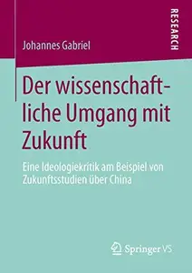 Der wissenschaftliche Umgang mit Zukunft: Eine Ideologiekritik am Beispiel von Zukunftsstudien über China