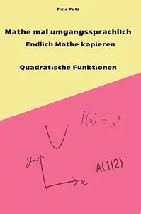 Mathe mal umgangssprachlich - Endlich Mathe kapieren Quadratische Funktionen: Wie du Nullstellen, Scheitelpunkt & Co. endlich