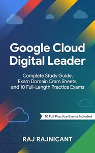 Google Cloud Digital Leader: Complete Study Guide, Exam Domain Cram Sheets, and 10 Full-Length Practice Exams