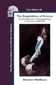 The Stepchildren of Science: Psychical Research and Parapsychology in Germany, C. 1870-1939