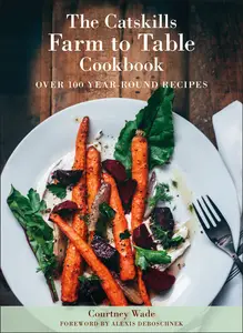 The Catskills Farm to Table Cookbook: A Guide to Cooking Fresh & Local, Revised Edition