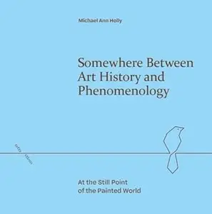 Somewhere Between Art History and Phenomenology: At the Still Point of the Painted World