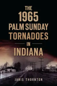 The 1965 Palm Sunday Tornadoes in Indiana (Disaster)