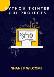 Python Tkinter GUI Projects: Build Applications Master GUI programming in Tkinter.