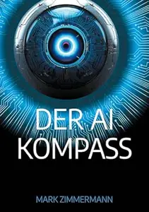 Der AI Kompass: Strategien, Tools und Workflows für alle, die mit KI nicht nur arbeiten, sondern gestalten wollen