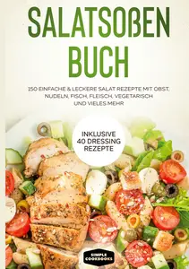 Salatsoßen Buch: 150 einfache & leckere Salat Rezepte mit Obst, Nudeln, Fisch, Fleisch, vegetarisch und vieles mehr