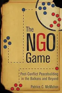 The NGO Game: Post-Conflict Peacebuilding in the Balkans and Beyond