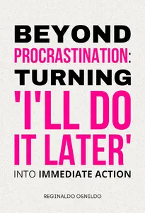 Beyond Procrastination: Turning 'I'll Do It Later' Into Immediate Action