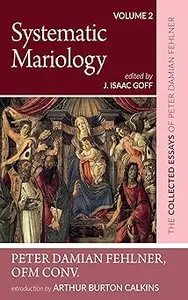 Systematic Mariology: The Collected Essays of Peter Damian Fehlner, OFM Conv: Volume 2