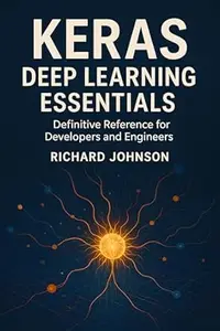 Keras Deep Learning Essentials: Definitive Reference for Developers and Engineers