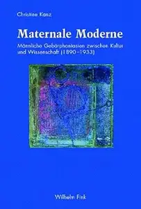 Maternale Moderne: Männliche Gebärphantasien zwischen Kultur und Wissenschaft (1890-1933)