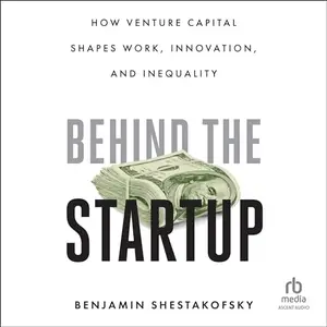 Behind the Startup: How Venture Capital Shapes Work, Innovation, and Inequality [Audiobook]