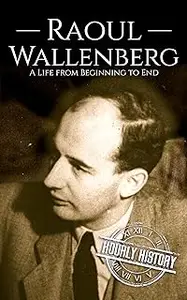 Raoul Wallenberg: A Life from Beginning to End