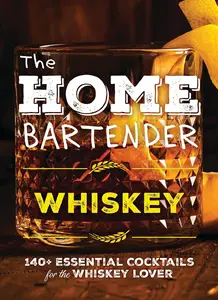 The Home Bartender: Whiskey: 100+ Essential Cocktails for the Whiskey Lover