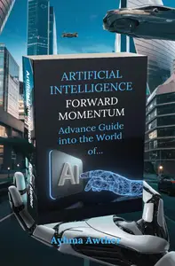 Artificial Intelligence: Forward Momentum: Advance guide Into The World Of… AI