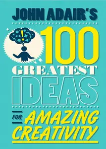 John Adair's 100 Greatest Ideas for Amazing Creativity - John Adair