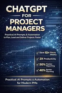 ChatGPT for Project Managers: Practical AI Prompts, Automation & Workflows to Plan, Lead, and Deliver Projects Faster
