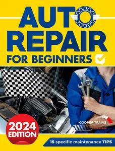 Auto Repair for Beginners: The Ultimate Guide to Becoming Mechanically Independent