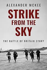 Strike From the Sky: The Battle of Britain Story (Alexander McKee Presents: Key Engagements in World War II)