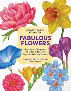 Colored Pencil Workbook: Fabulous Flowers: Techniques, Templates, and Video Tutorials for Beginner-Friendly Projects