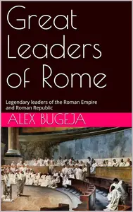 Great Leaders of Rome: Legendary leaders of the Roman Empire and Roman Republic