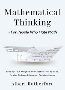 Mathematical Thinking: For People Who Hate Math: Level Up Your Analytical and Creative Thinking Skills
