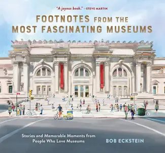 Footnotes from the Most Fascinating Museums: Stories and Memorable Moments from People Who Love Museums