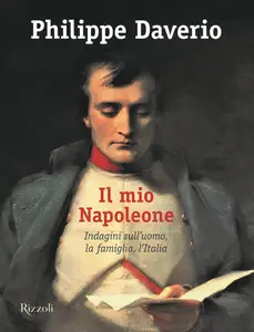 Philippe Daverio - Il mio Napoleone. Indagini sull'uomo, la famiglia, l'Italia