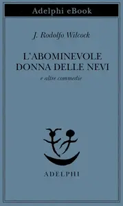 J. Rodolfo Wilcock - L’abominevole donna delle nevi e altre commedie