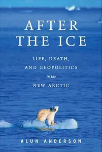 After the Ice: Life, Death, and Geopolitics in the New Arctic