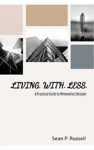 Living With Less: A Practical Guide to Minimalist Lifestyle