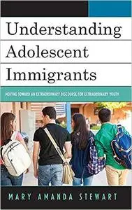 Understanding Adolescent Immigrants: Moving toward an Extraordinary Discourse for Extraordinary Youth