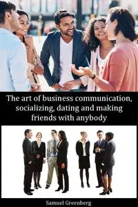 The art of business communication, socializing, dating and making friends with anybody