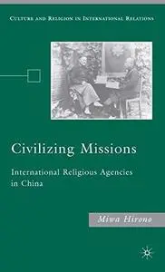 Civilizing Missions International Religious Agencies in China (Culture and Religion in Internatio...