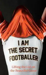 I Am the Secret Footballer: Lifting the Lid on the Beautiful Game [Repost]