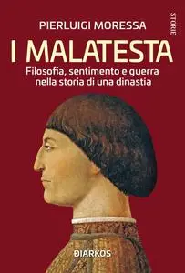 Pierluigi Moressa - I Malatesta. Filosofia, sentimento e guerra nella storia di una dinastia