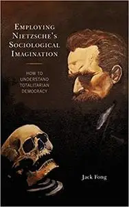 Employing Nietzsche’s Sociological Imagination: How to Understand Totalitarian Democracy