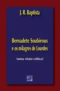 «Bernadete Soubirous e os milagres de Lourdes» by J.R. BAPTISTA